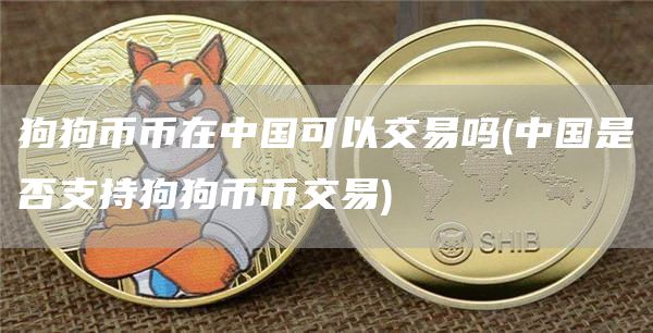 狗狗币币在中国可以交易吗 - 中国是否支持狗狗币币交易